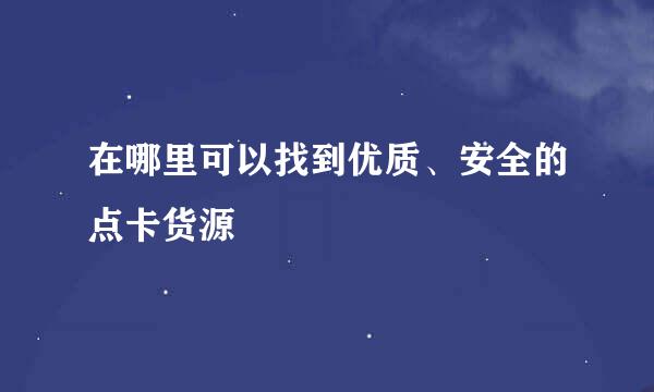 在哪里可以找到优质、安全的点卡货源