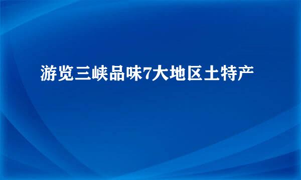 游览三峡品味7大地区土特产