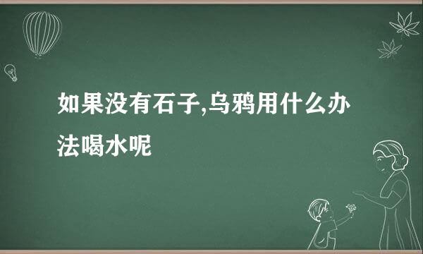 如果没有石子,乌鸦用什么办法喝水呢