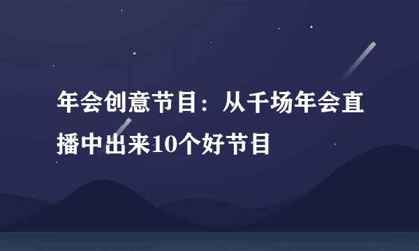 年会创意节目：从千场年会直播中出来10个好节目