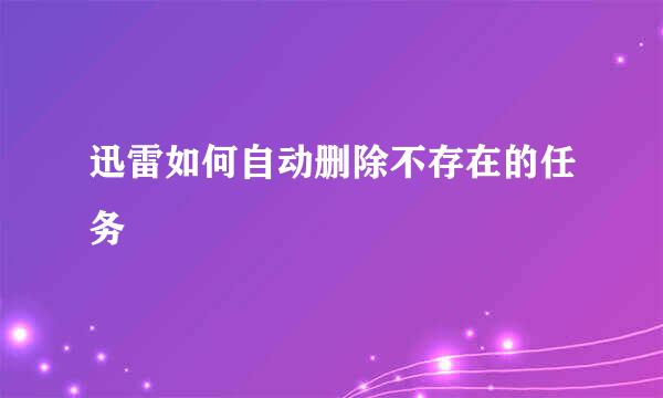 迅雷如何自动删除不存在的任务