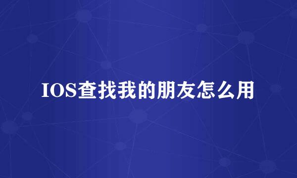 IOS查找我的朋友怎么用