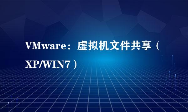 VMware：虚拟机文件共享（XP/WIN7）