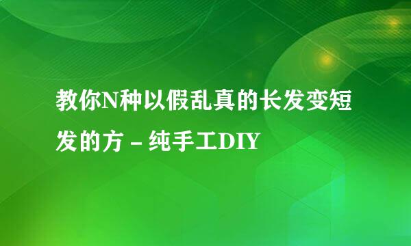 教你N种以假乱真的长发变短发的方－纯手工DIY