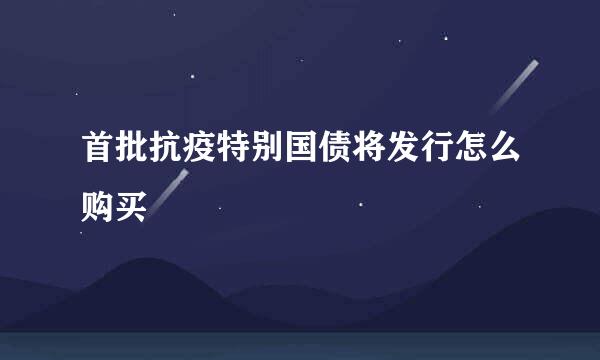 首批抗疫特别国债将发行怎么购买