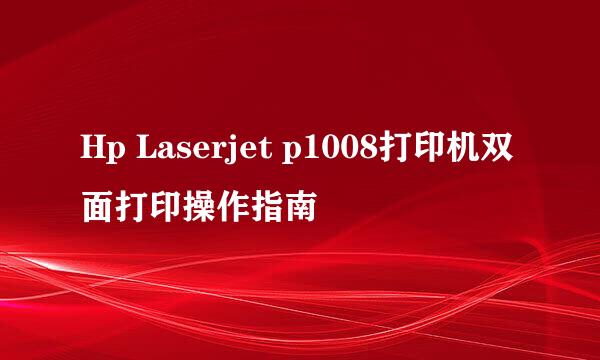 Hp Laserjet p1008打印机双面打印操作指南