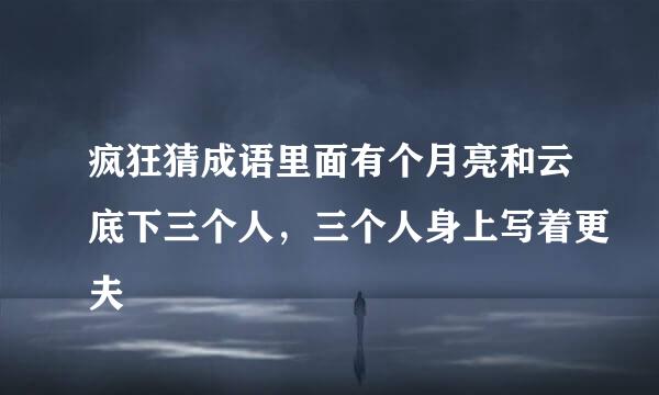 疯狂猜成语里面有个月亮和云底下三个人，三个人身上写着更夫