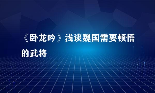 《卧龙吟》浅谈魏国需要顿悟的武将