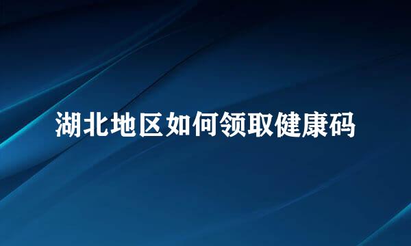 湖北地区如何领取健康码