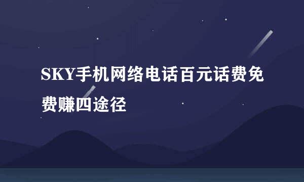 SKY手机网络电话百元话费免费赚四途径