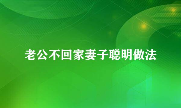 老公不回家妻子聪明做法