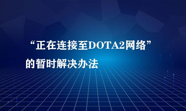 “正在连接至DOTA2网络”的暂时解决办法