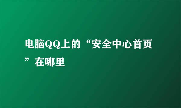 电脑QQ上的“安全中心首页”在哪里