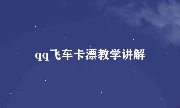 qq飞车卡漂教学讲解