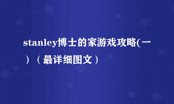 stanley博士的家游戏攻略(一）（最详细图文）