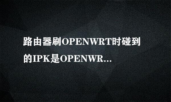 路由器刷OPENWRT时碰到的IPK是OPENWRT的软件