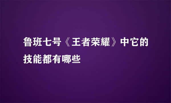 鲁班七号《王者荣耀》中它的技能都有哪些