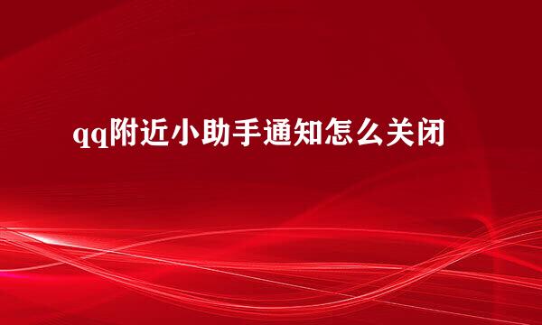 qq附近小助手通知怎么关闭