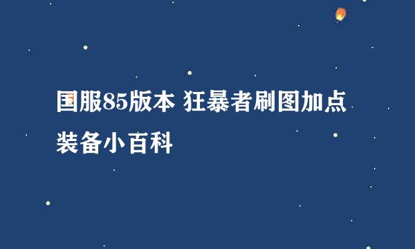 国服85版本 狂暴者刷图加点装备小百科