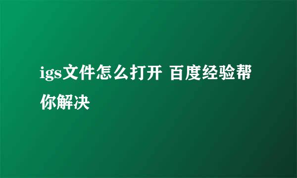 igs文件怎么打开 百度经验帮你解决