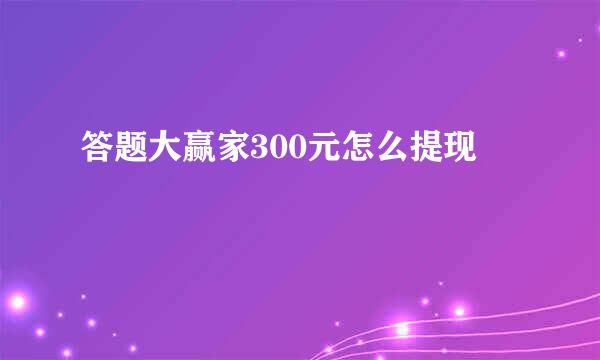 答题大赢家300元怎么提现