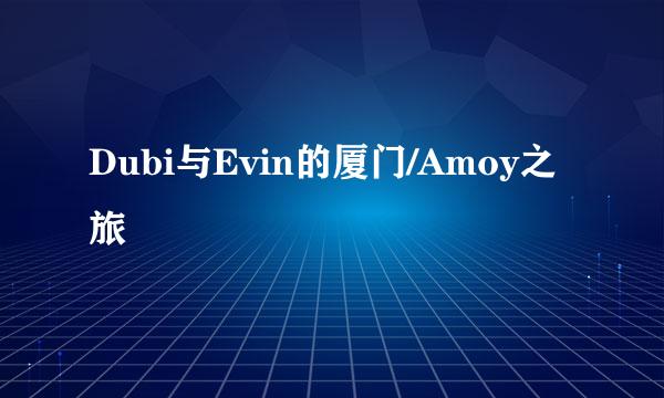 Dubi与Evin的厦门/Amoy之旅