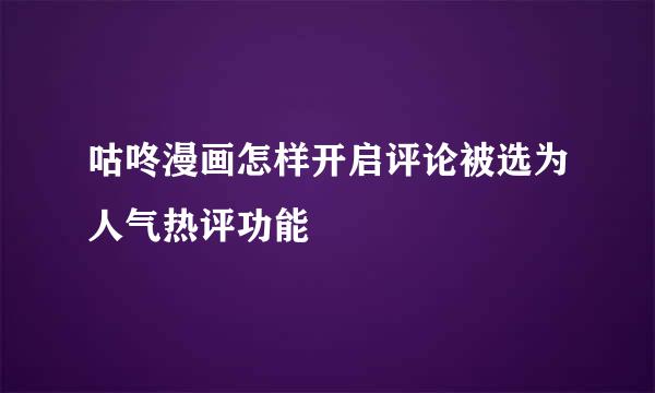 咕咚漫画怎样开启评论被选为人气热评功能