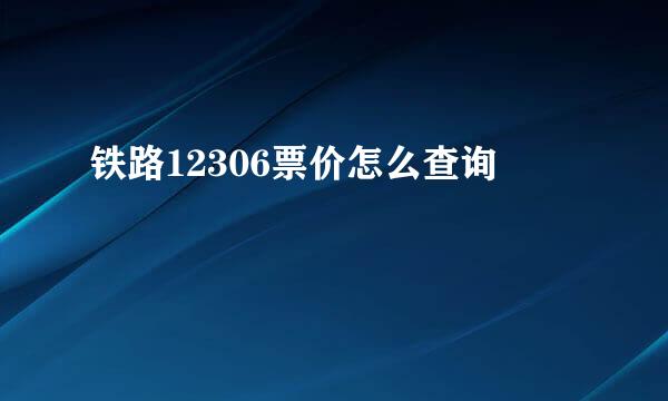 铁路12306票价怎么查询