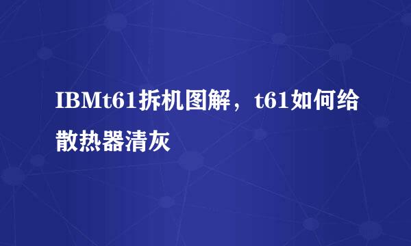 IBMt61拆机图解，t61如何给散热器清灰