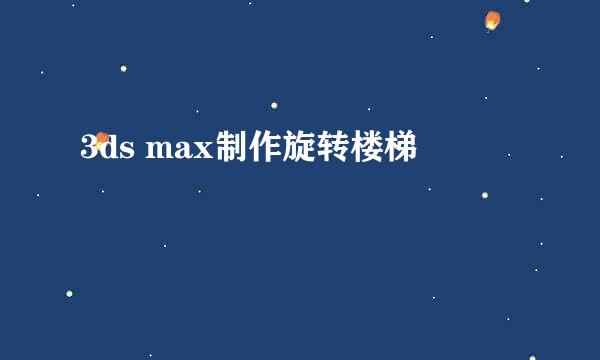 3ds max制作旋转楼梯