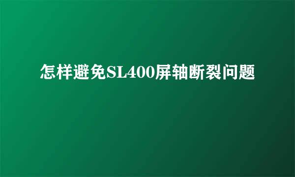 怎样避免SL400屏轴断裂问题