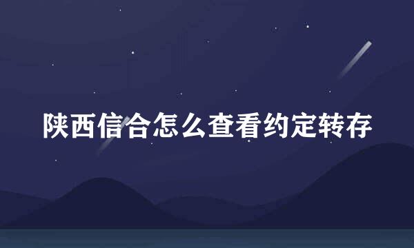 陕西信合怎么查看约定转存