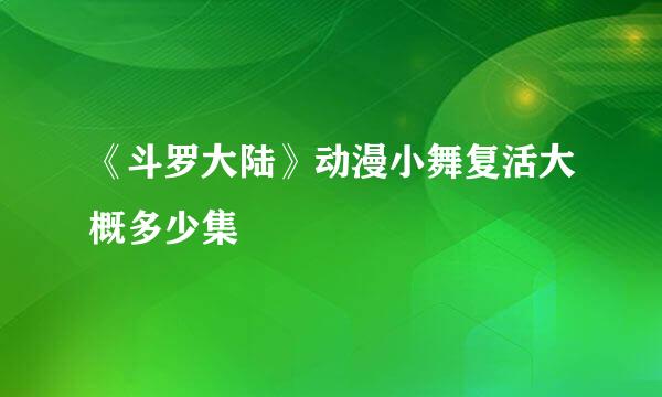 《斗罗大陆》动漫小舞复活大概多少集