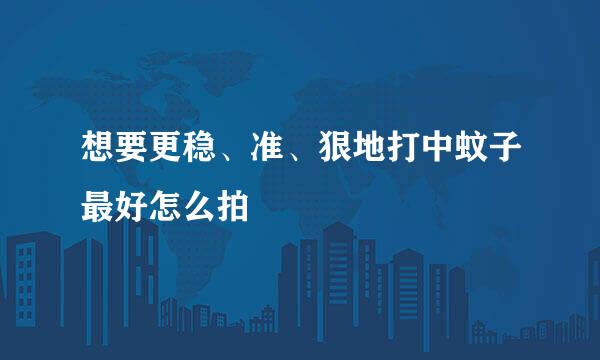 想要更稳、准、狠地打中蚊子最好怎么拍