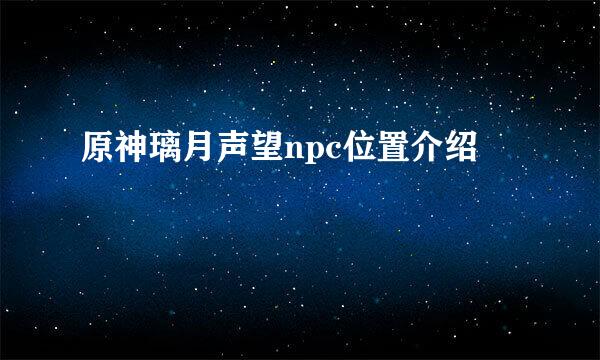 原神璃月声望npc位置介绍