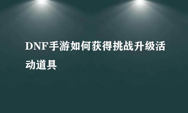 DNF手游如何获得挑战升级活动道具