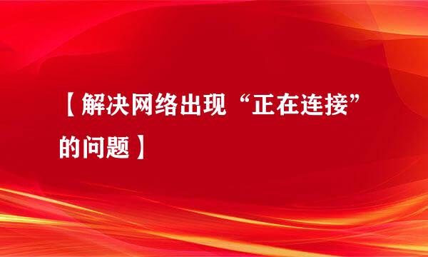 【解决网络出现“正在连接”的问题】