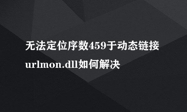 无法定位序数459于动态链接urlmon.dll如何解决