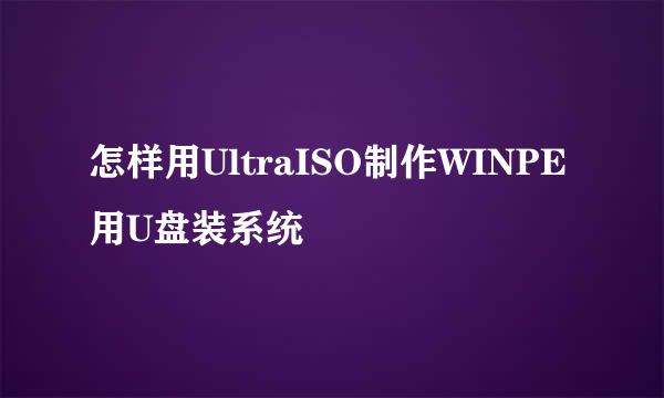 怎样用UltraISO制作WINPE用U盘装系统