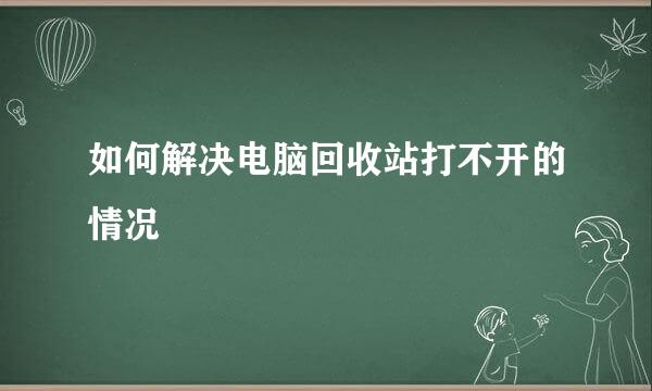 如何解决电脑回收站打不开的情况