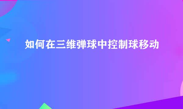 如何在三维弹球中控制球移动