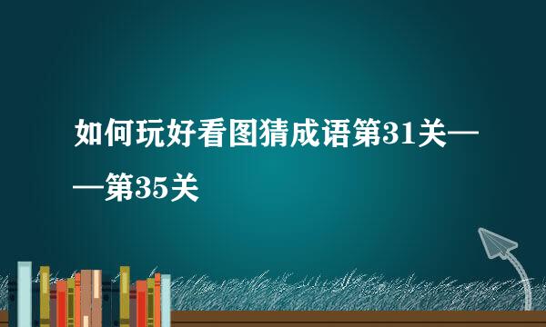 如何玩好看图猜成语第31关——第35关