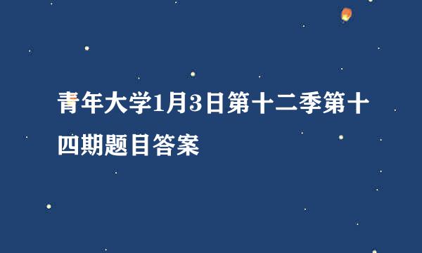 青年大学1月3日第十二季第十四期题目答案