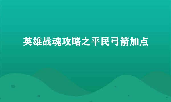 英雄战魂攻略之平民弓箭加点