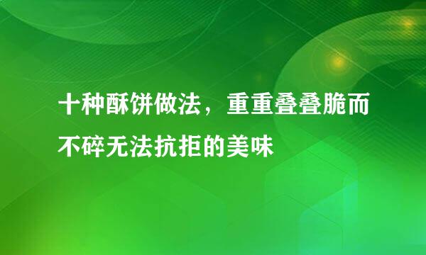 十种酥饼做法，重重叠叠脆而不碎无法抗拒的美味