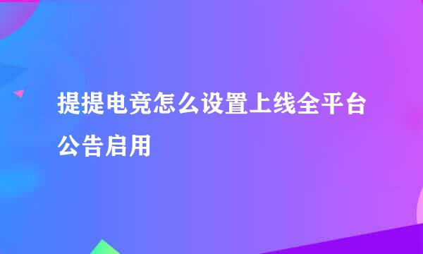 提提电竞怎么设置上线全平台公告启用