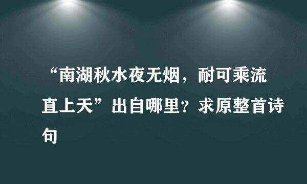 “南湖秋水夜无烟，耐可乘流直上天”出自哪里？求原整首诗句