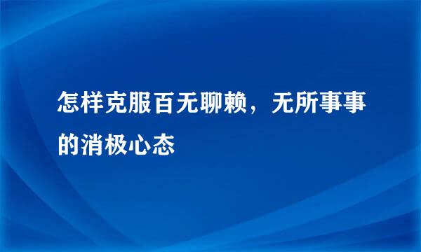 怎样克服百无聊赖，无所事事的消极心态