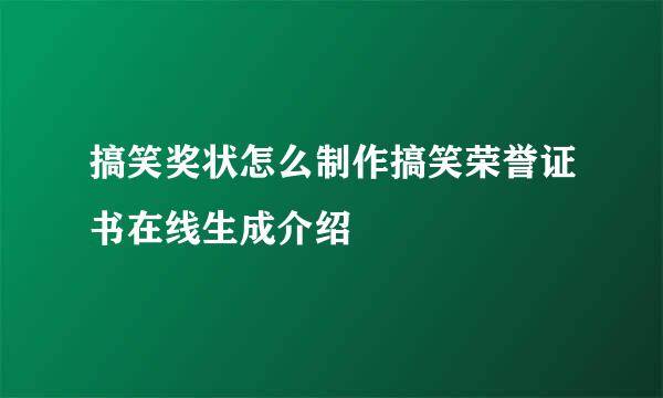 搞笑奖状怎么制作搞笑荣誉证书在线生成介绍