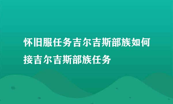 怀旧服任务吉尔吉斯部族如何接吉尔吉斯部族任务